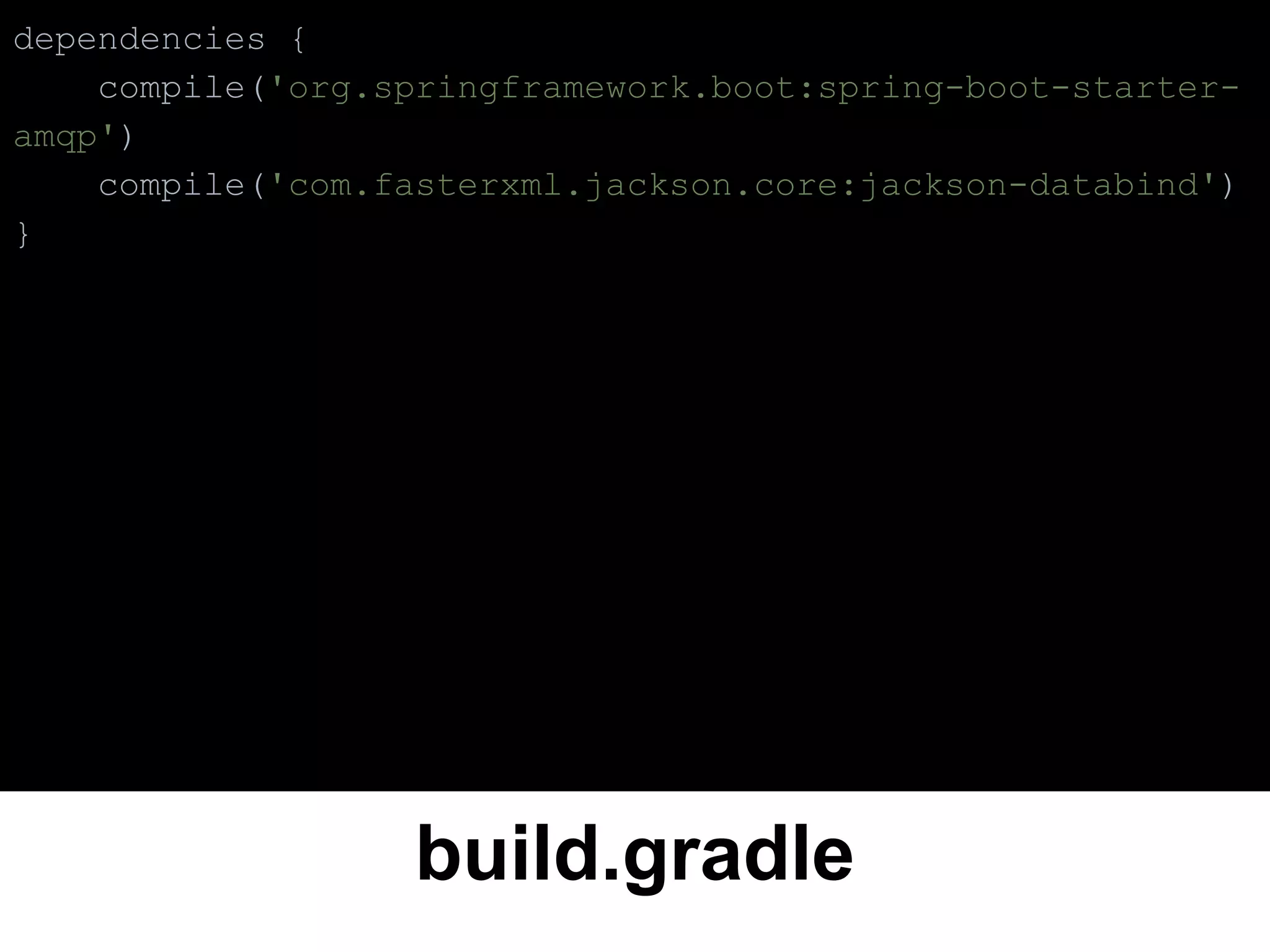 build.gradle
dependencies {
compile('org.springframework.boot:spring-boot-starter-
amqp')
compile('com.fasterxml.jackson.core:jackson-databind')
}
 