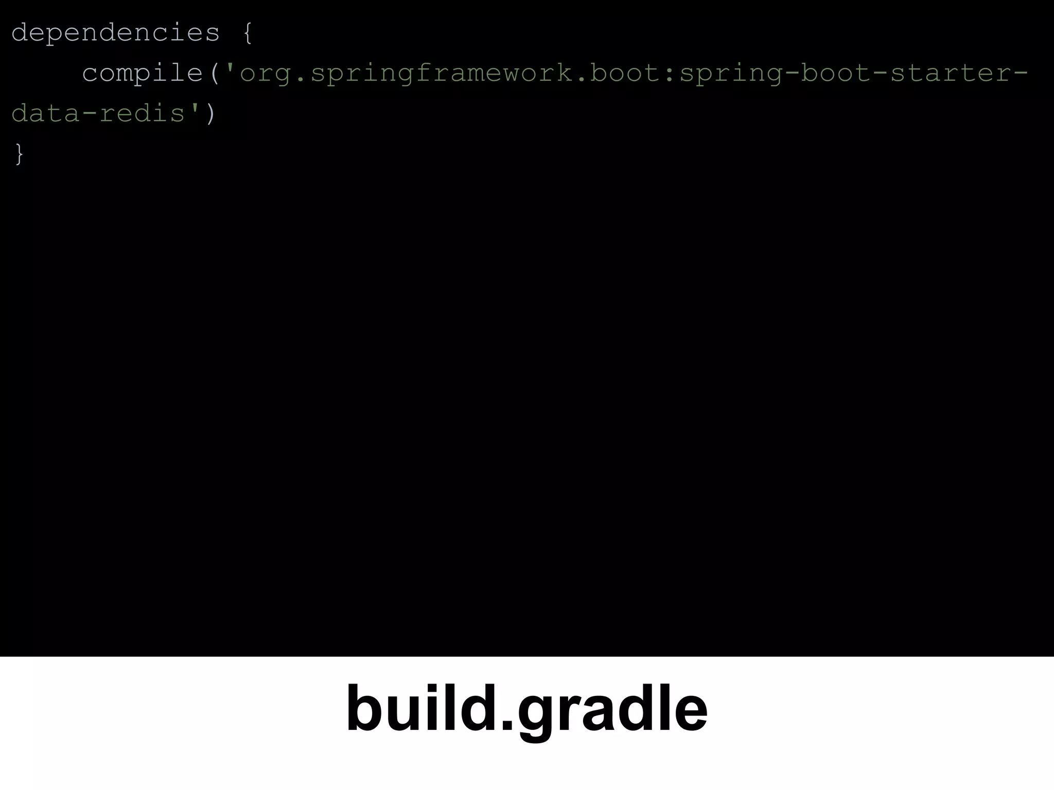 build.gradle
dependencies {
compile('org.springframework.boot:spring-boot-starter-
data-redis')
}
 