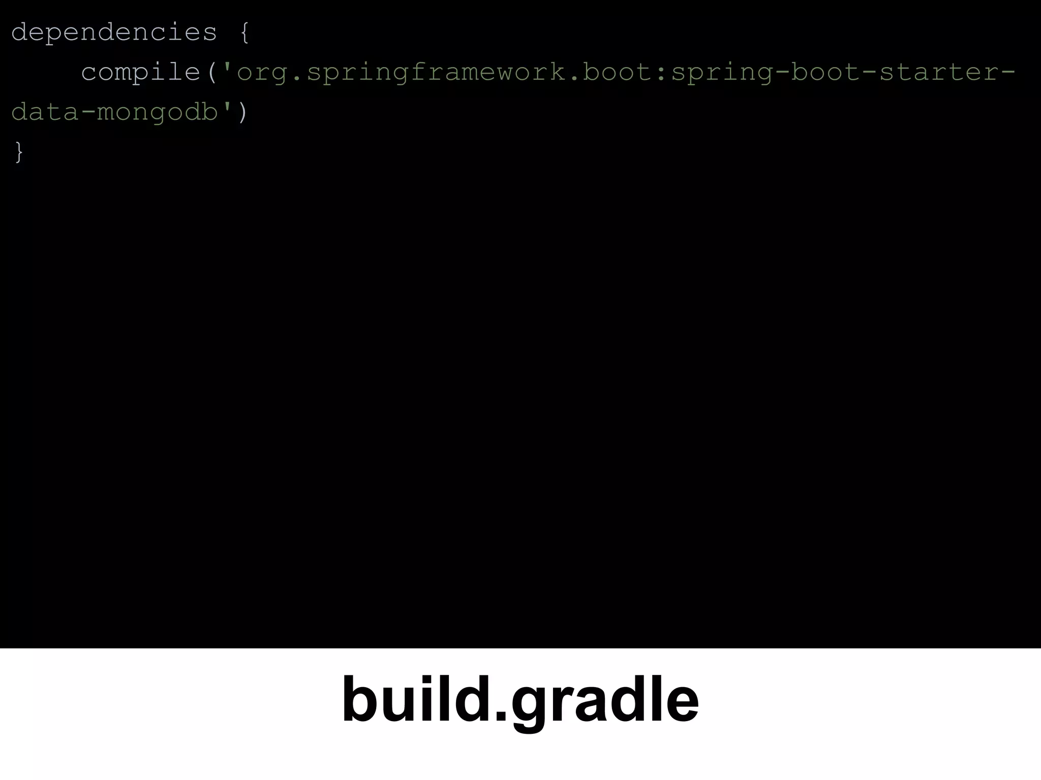build.gradle
dependencies {
compile('org.springframework.boot:spring-boot-starter-
data-mongodb')
}
 