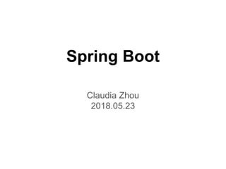 Spring Boot
Claudia Zhou
2018.05.23
 