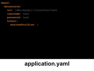 application.yaml
demo2:
datasource:
url: jdbc:mysql://localhost/test
username: test
password: test
hikari:
maximumPoolSize: 1
 