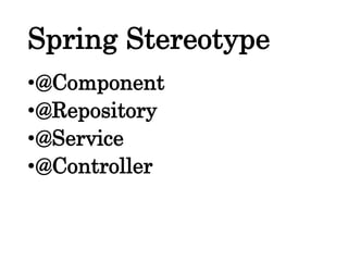Spring Stereotype
•@Component
•@Repository
•@Service
•@Controller
 