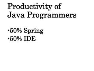Productivity of
Java Programmers
•50% Spring
•50% IDE
 