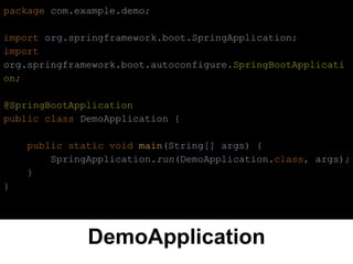DemoApplication
package com.example.demo;
import org.springframework.boot.SpringApplication;
import
org.springframework.boot.autoconfigure.SpringBootApplicati
on;
@SpringBootApplication
public class DemoApplication {
public static void main(String[] args) {
SpringApplication.run(DemoApplication.class, args);
}
}
 