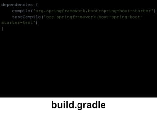 build.gradle
dependencies {
compile('org.springframework.boot:spring-boot-starter')
testCompile('org.springframework.boot:spring-boot-
starter-test')
}
 