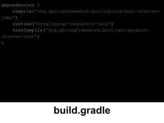 build.gradle
dependencies {
compile('org.springframework.boot:spring-boot-starter-
jdbc')
runtime('mysql:mysql-connector-java')
testCompile('org.springframework.boot:spring-boot-
starter-test')
}
 
