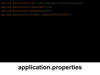 application.properties
spring.datasource.url=jdbc:mysql://localhost/test
spring.datasource.username=test
spring.datasource.password=test
spring.datasource.hikari.maximumPoolSize=1
 