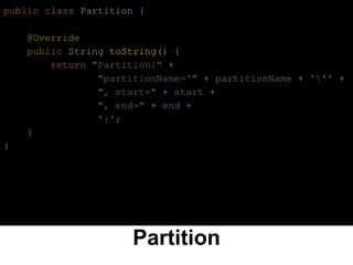 Partition
public class Partition {
@Override
public String toString() {
return "Partition{" +
"partitionName='" + partitionName + ''' +
", start=" + start +
", end=" + end +
'}';
}
}
 