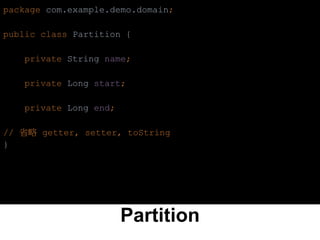 Partition
package com.example.demo.domain;
public class Partition {
private String name;
private Long start;
private Long end;
// 省略 getter, setter, toString
}
 