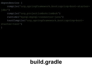 build.gradle
dependencies {
compile('org.springframework.boot:spring-boot-starter-
jdbc')
compile('org.projectlombok:lombok')
runtime('mysql:mysql-connector-java')
testCompile('org.springframework.boot:spring-boot-
starter-test')
}
 