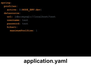 application.yaml
spring:
profiles:
active: ${NODE_ENV:dev}
datasource:
url: jdbc:mysql://localhost/test
username: test
password: test
hikari:
maximumPoolSize: 1
 