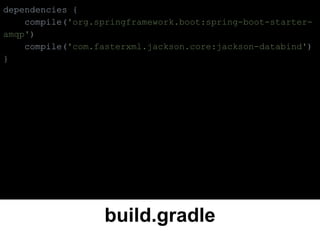 build.gradle
dependencies {
compile('org.springframework.boot:spring-boot-starter-
amqp')
compile('com.fasterxml.jackson.core:jackson-databind')
}
 