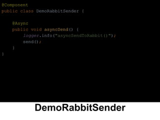 DemoRabbitSender
@Component
public class DemoRabbitSender {
@Async
public void asyncSend() {
logger.info("asyncSendToRabbit()");
send();
}
}
 