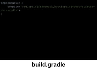 build.gradle
dependencies {
compile('org.springframework.boot:spring-boot-starter-
data-redis')
}
 