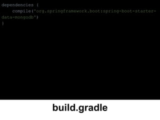 build.gradle
dependencies {
compile('org.springframework.boot:spring-boot-starter-
data-mongodb')
}
 