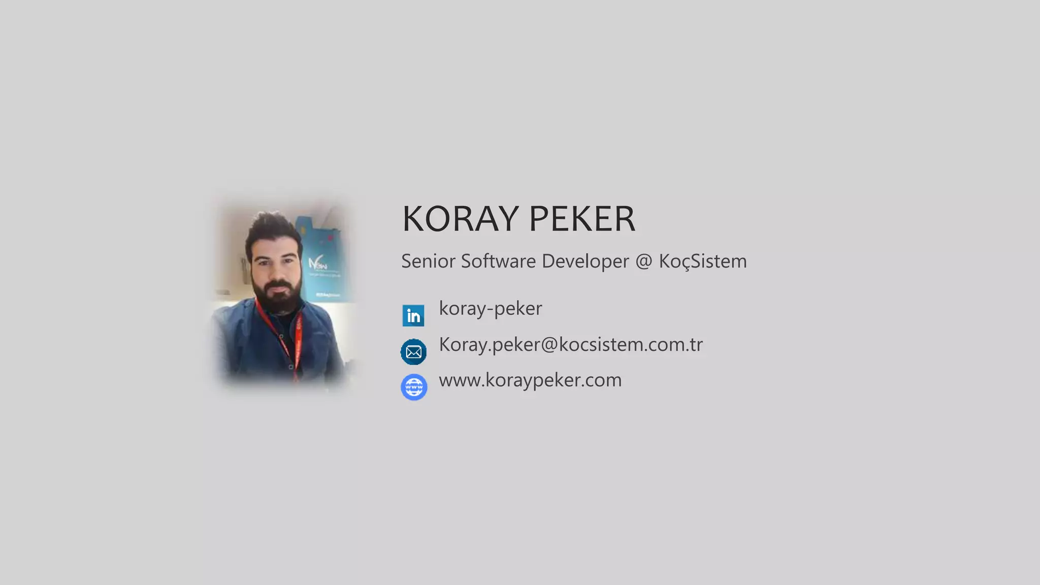 KORAY PEKER
Senior Software Developer @ KoçSistem
koray-peker
www.koraypeker.com
Koray.peker@kocsistem.com.tr
 