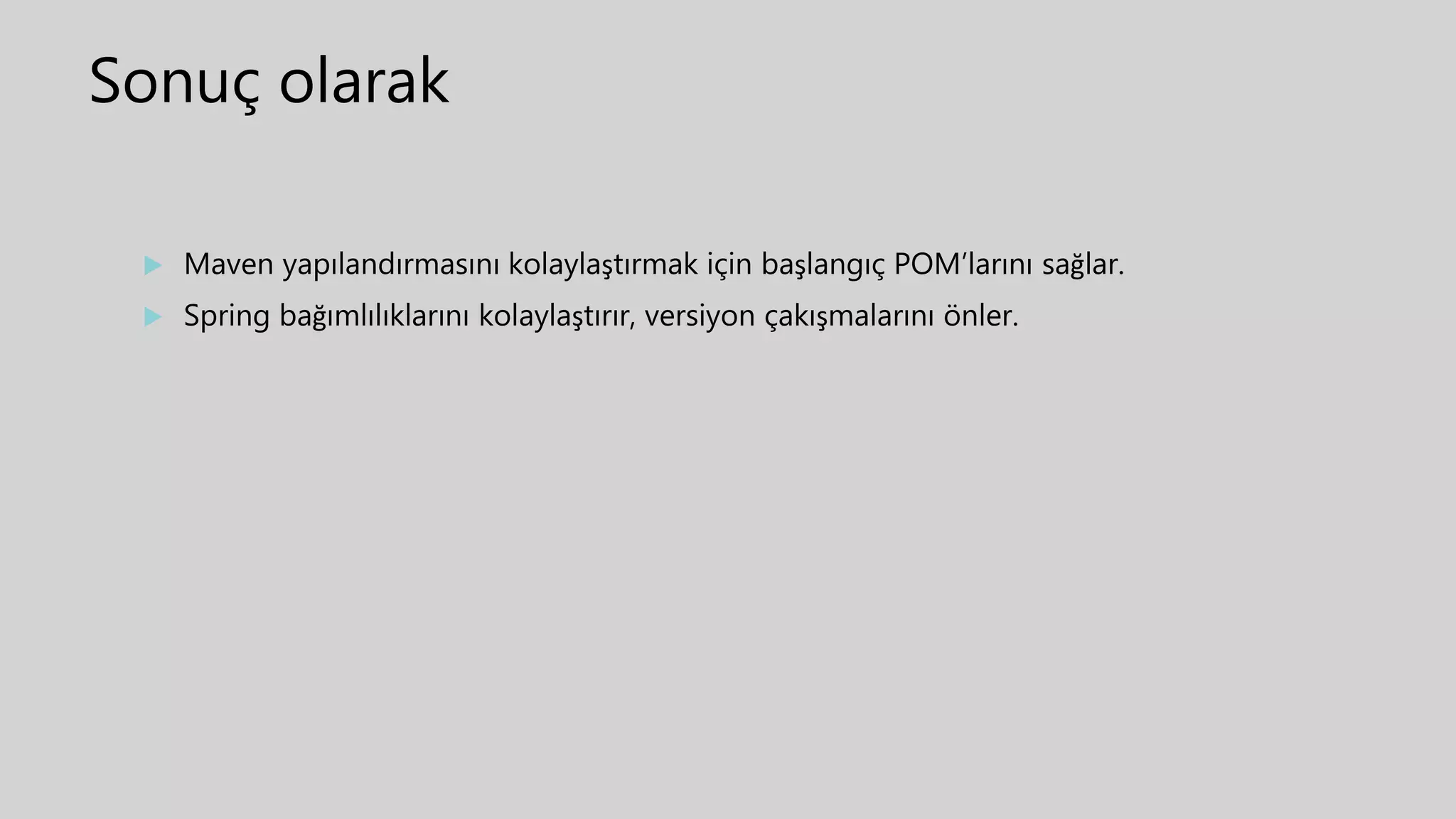 Sonuç olarak
 Maven yapılandırmasını kolaylaştırmak için başlangıç POM’larını sağlar.
 Spring bağımlılıklarını kolaylaştırır, versiyon çakışmalarını önler.
 