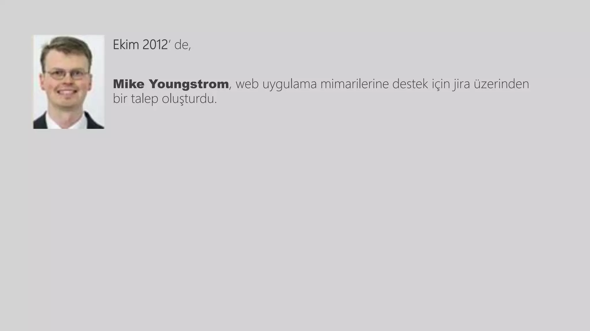 Ekim 2012‘ de,
Mike Youngstrom, web uygulama mimarilerine destek için jira üzerinden
bir talep oluşturdu.
 