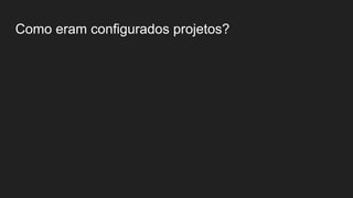 Como eram configurados projetos?
 