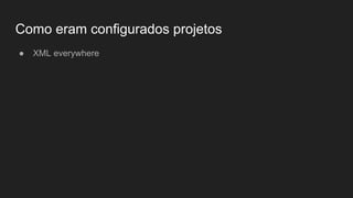 Como eram configurados projetos
● XML everywhere
 