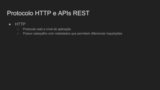 Protocolo HTTP e APIs REST
● HTTP
○ Protocolo web a nível de aplicação
○ Possui cabeçalho com metadados que permitem diferenciar requisições
 