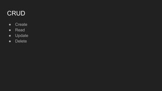 CRUD
● Create
● Read
● Update
● Delete
 