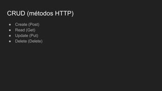 CRUD (métodos HTTP)
● Create (Post)
● Read (Get)
● Update (Put)
● Delete (Delete)
 