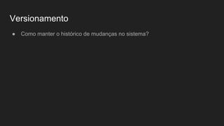 Versionamento
● Como manter o histórico de mudanças no sistema?
 
