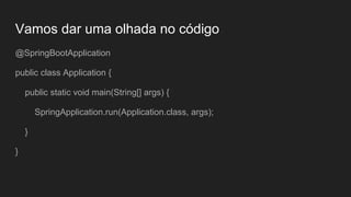Vamos dar uma olhada no código
@SpringBootApplication
public class Application {
public static void main(String[] args) {
SpringApplication.run(Application.class, args);
}
}
 
