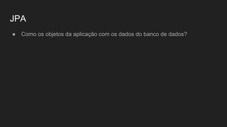 JPA
● Como os objetos da aplicação com os dados do banco de dados?
 