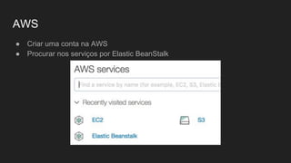 AWS
● Criar uma conta na AWS
● Procurar nos serviços por Elastic BeanStalk
 