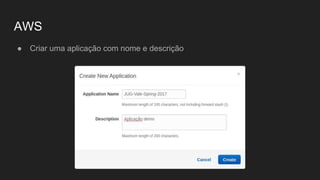 AWS
● Criar uma aplicação com nome e descrição
 