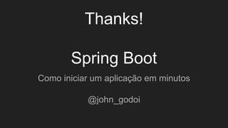 Thanks!
Spring Boot
Como iniciar um aplicação em minutos
@john_godoi
 