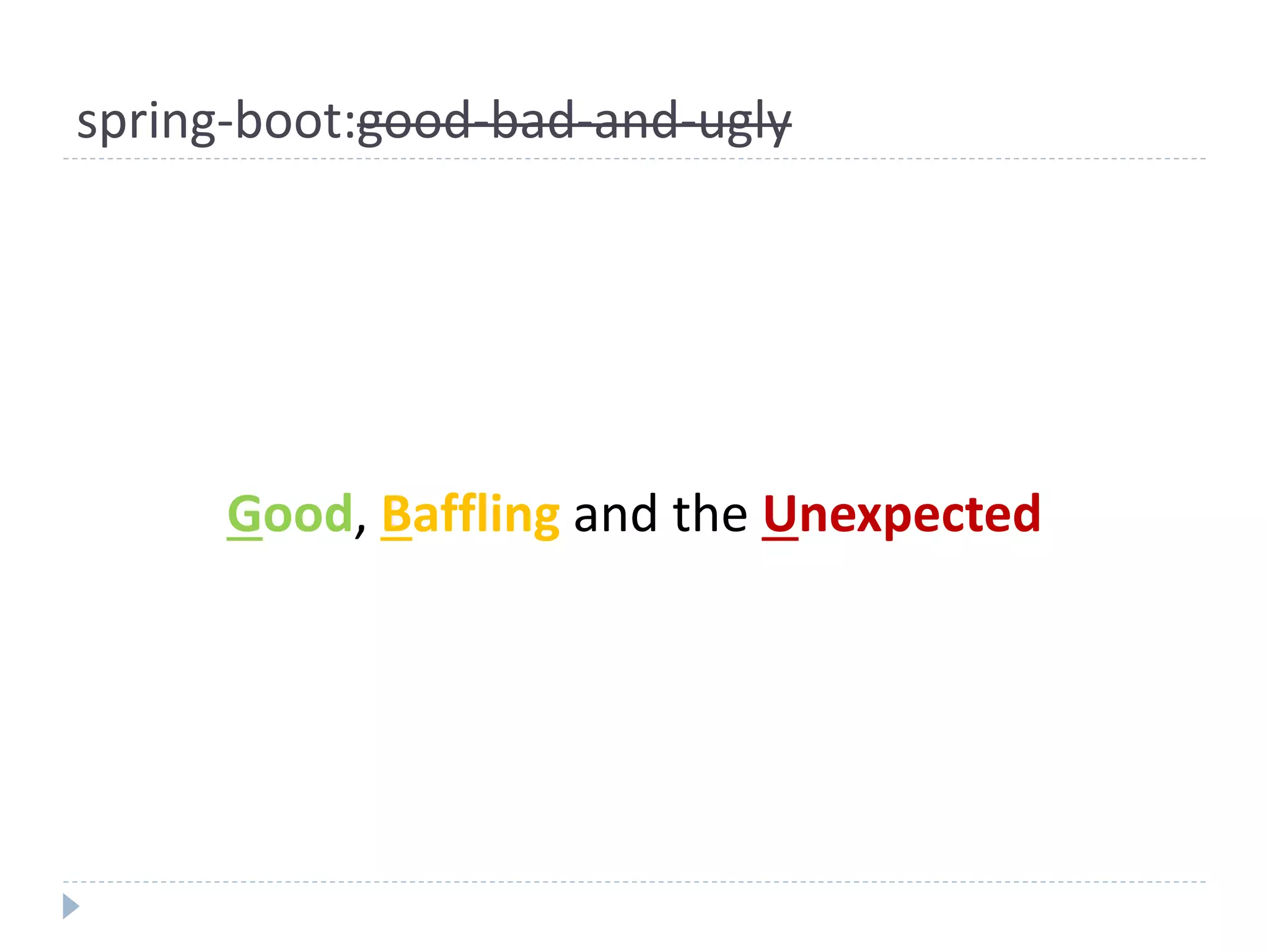 spring-boot:good-bad-and-ugly
Good, Baffling and the Unexpected
 
