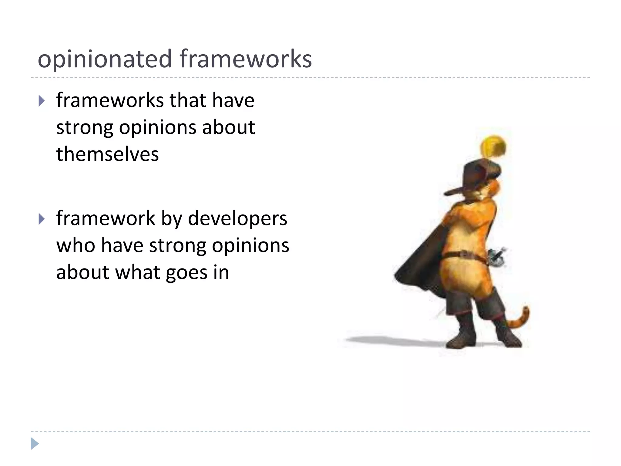opinionated frameworks
 frameworks that have
strong opinions about
themselves
 framework by developers
who have strong opinions
about what goes in
 