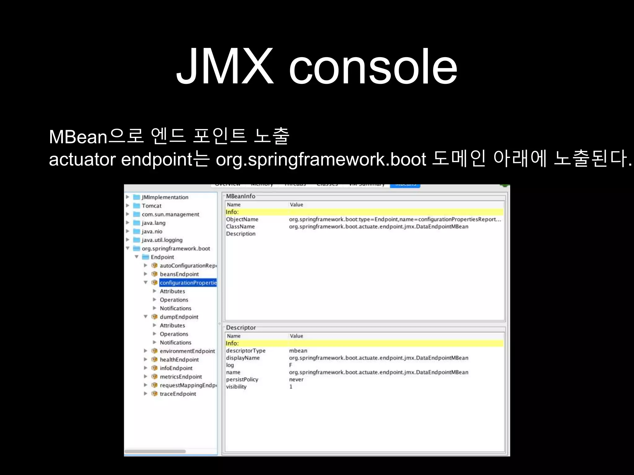 JMX console
MBean으로 엔드 포인트 노출
actuator endpoint는 org.springframework.boot 도메인 아래에 노출된다.
 