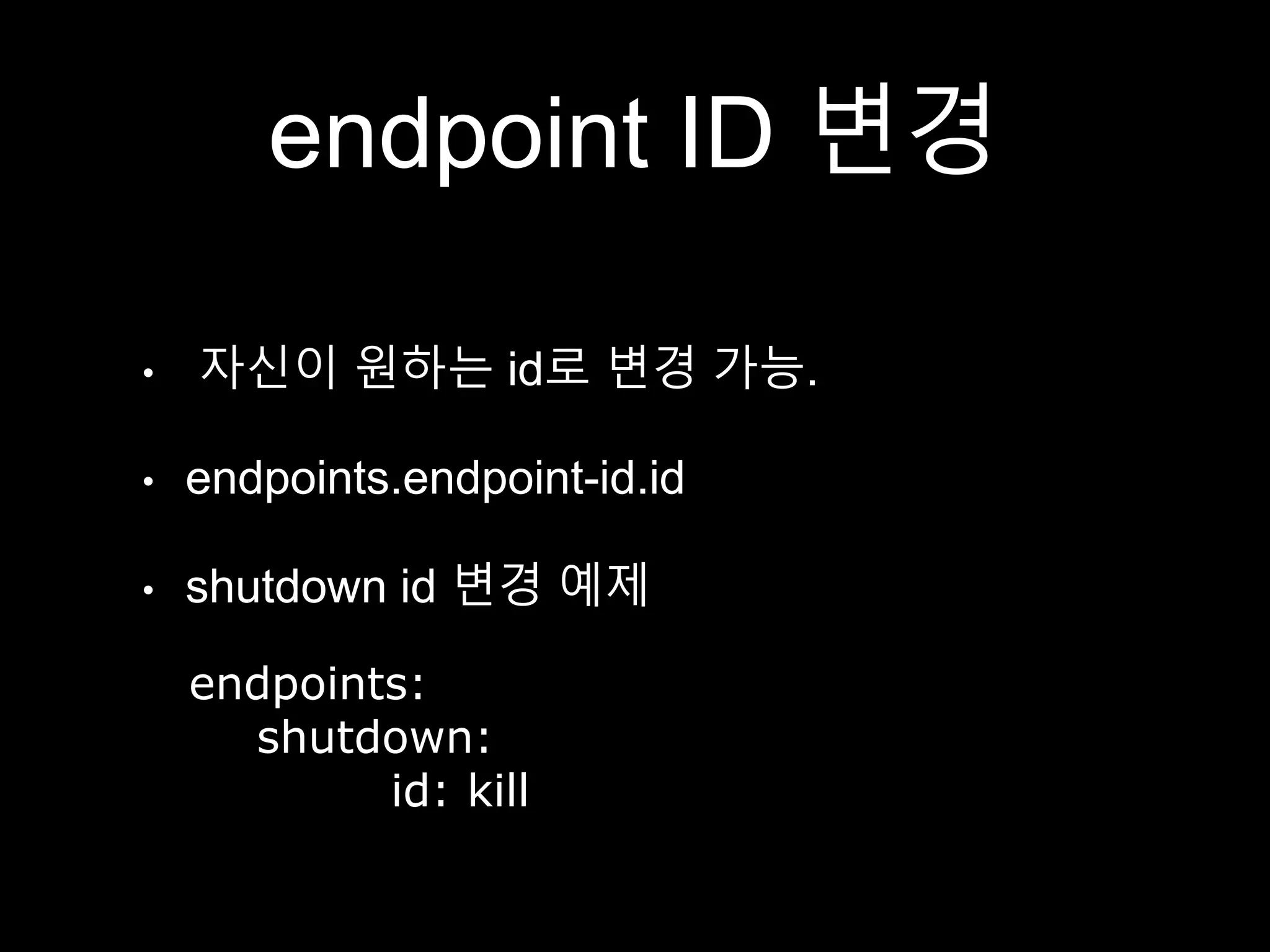 endpoint ID 변경
• 자신이 원하는 id로 변경 가능.
• endpoints.endpoint-id.id
• shutdown id 변경 예제
endpoints:
shutdown:
id: kill
 