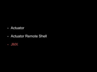 • Actuator
• Actuator Remote Shell
• JMX
 