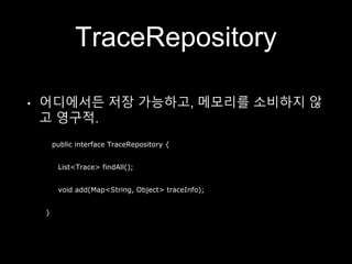 TraceRepository
• 어디에서든 저장 가능하고, 메모리를 소비하지 않
고 영구적.
public interface TraceRepository {
List<Trace> findAll();
void add(Map<String, Object> traceInfo);
}
 