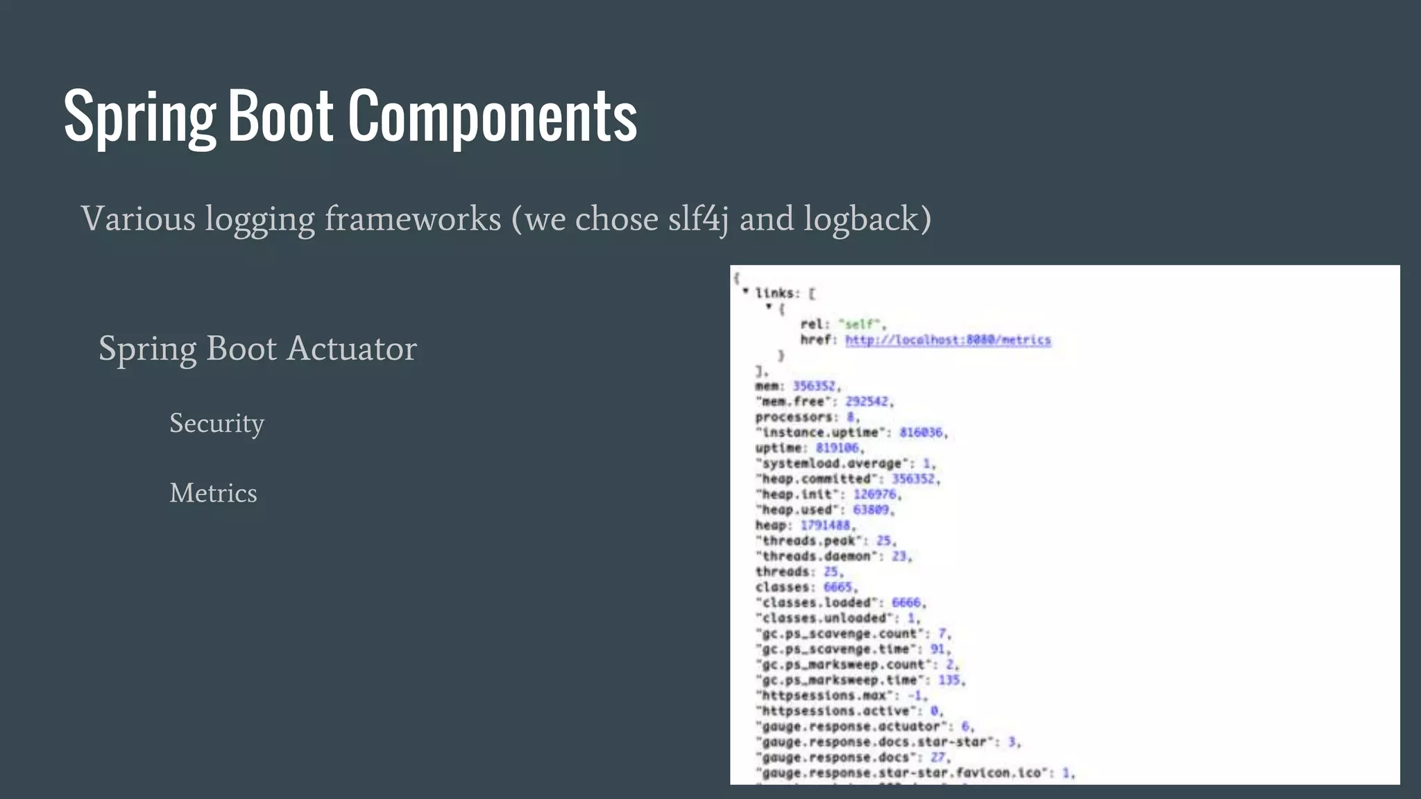 Spring Boot Components
Various logging frameworks (we chose slf4j and logback)
Spring Boot Actuator
Security
Metrics
 