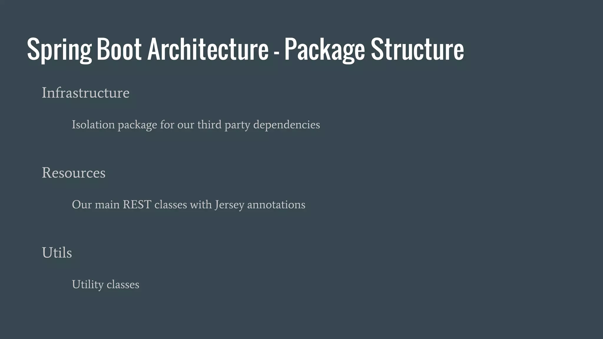 Spring Boot Architecture - Package Structure
Infrastructure
Isolation package for our third party dependencies
Resources
Our main REST classes with Jersey annotations
Utils
Utility classes
 