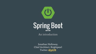 An introduction
Jonathan Holloway,
Chief Architect, Brightpearl
Twitter: @jph98
Spring Boot
 