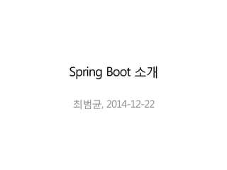 Spring Boot 소개
최범균, 2014-12-22
 
