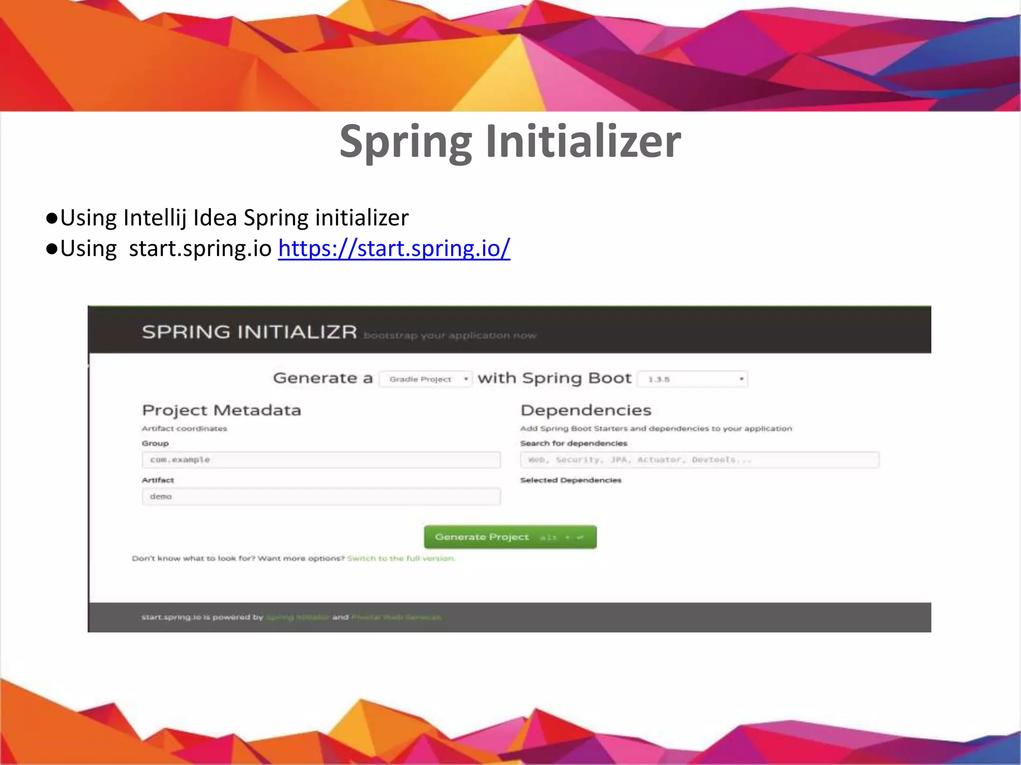 Spring Initializer
● Using Intellij Idea Spring initializer
● Using start.spring.io https://start.spring.io/
 
