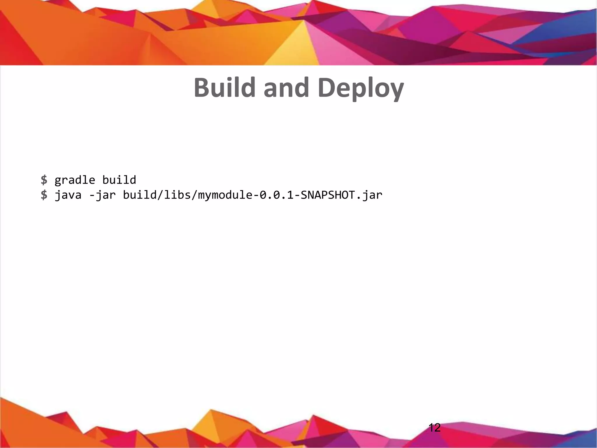 12
$ gradle build
$ java -jar build/libs/mymodule-0.0.1-SNAPSHOT.jar
Build and Deploy
 