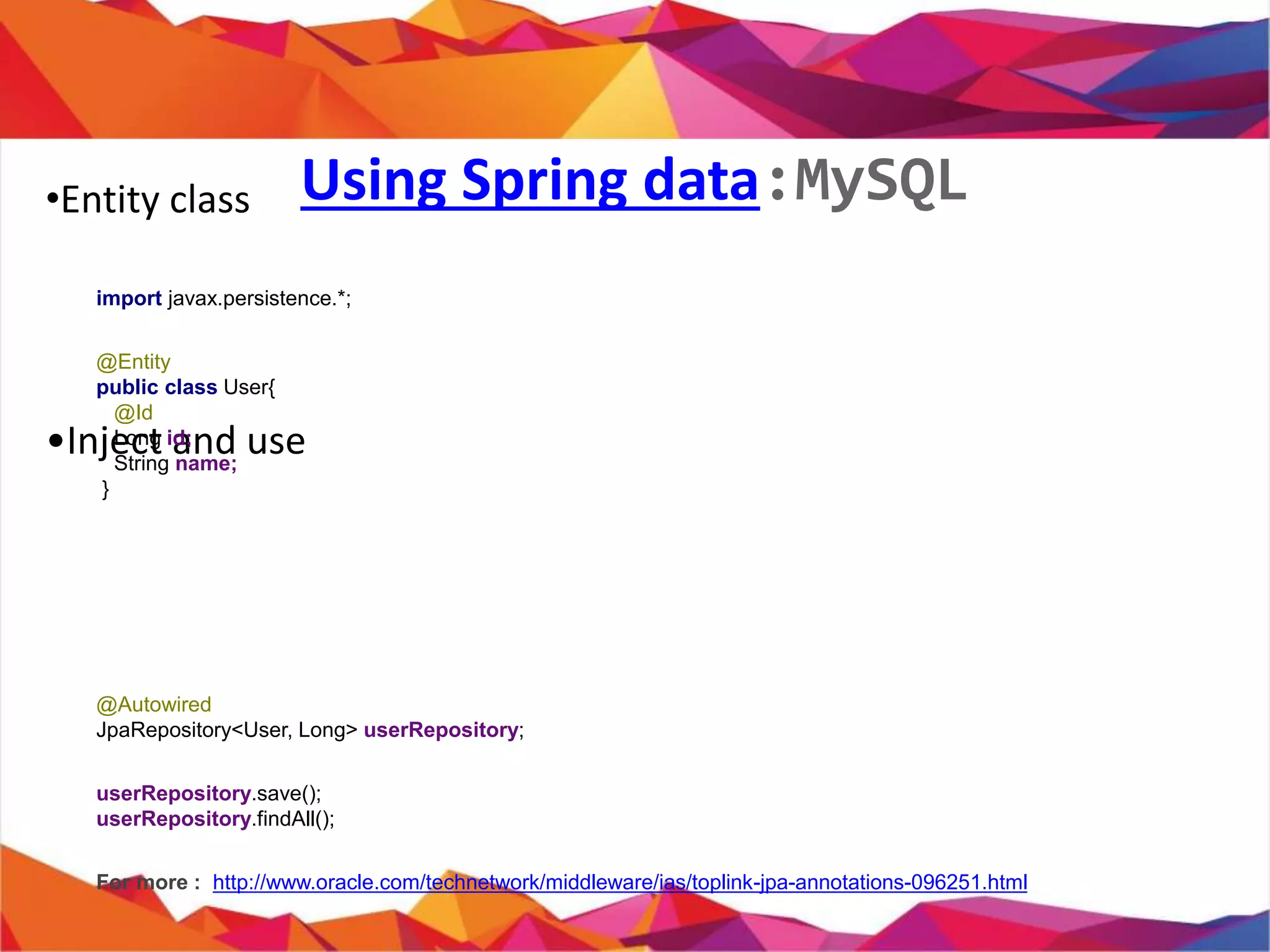 •
• Entity class
•
import javax.persistence.*;
@Entity
public class User{
@Id
private Long id;
private String name;
//Getter and Setter
}
Using Spring data:MySQL
 