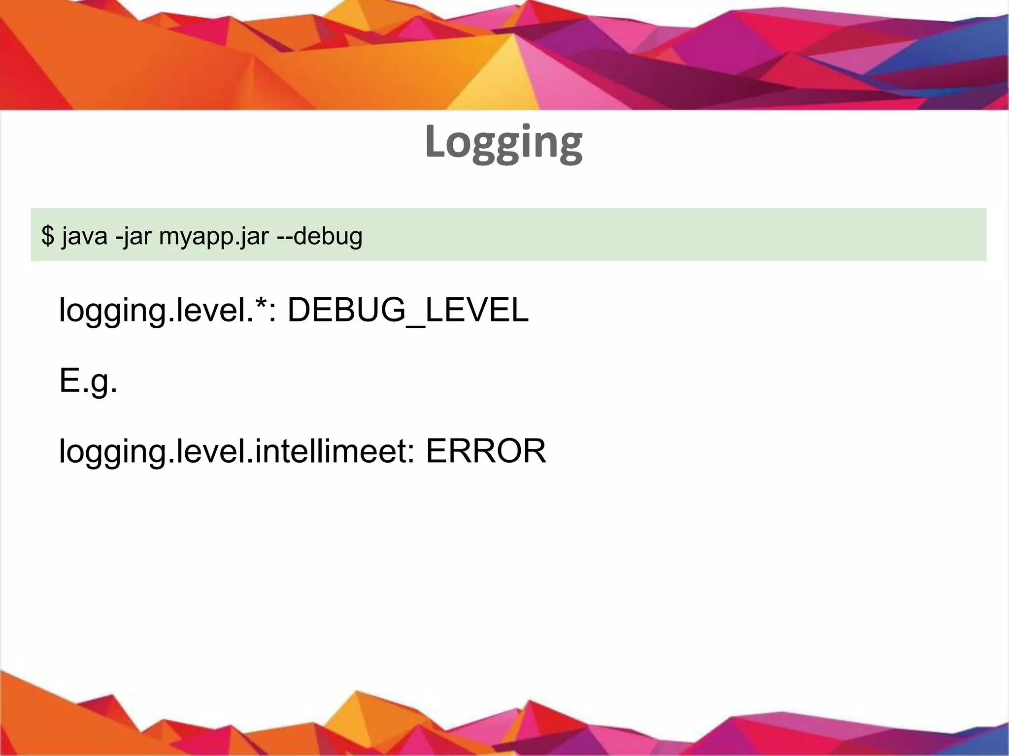 Logging
$ java -jar myapp.jar --debug
logging.level.*: DEBUG_LEVEL
E.g.
logging.level.intellimeet: ERROR
 