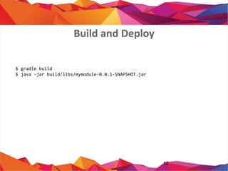 12
$ gradle build
$ java -jar build/libs/mymodule-0.0.1-SNAPSHOT.jar
Build and Deploy
 