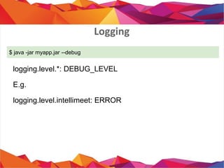 Logging
$ java -jar myapp.jar --debug
logging.level.*: DEBUG_LEVEL
E.g.
logging.level.intellimeet: ERROR
 