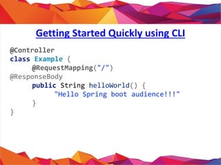 @Controller
class Example {
@RequestMapping("/")
@ResponseBody
public String helloWorld() {
"Hello Spring boot audience!!!...